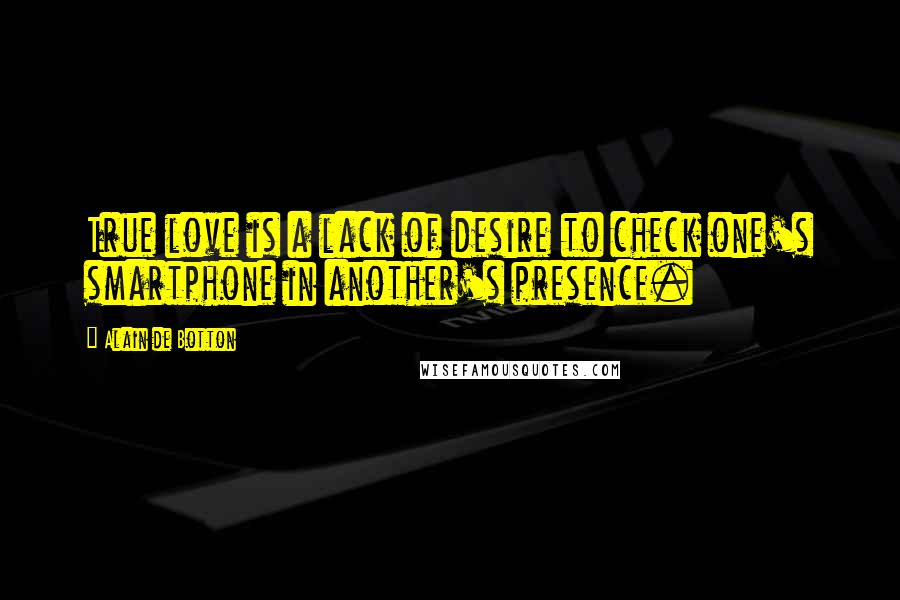 Alain De Botton Quotes: True love is a lack of desire to check one's smartphone in another's presence.