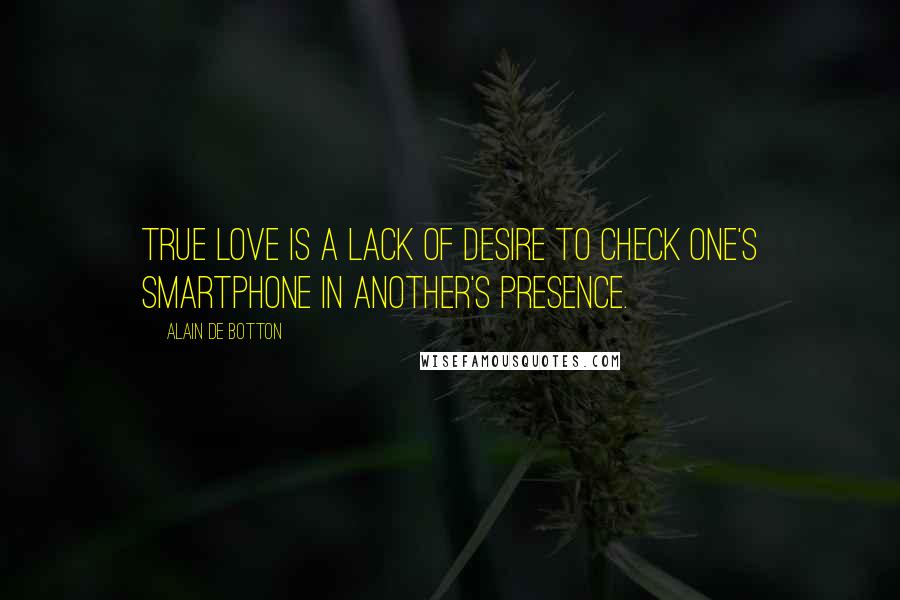 Alain De Botton Quotes: True love is a lack of desire to check one's smartphone in another's presence.