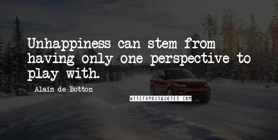 Alain De Botton Quotes: Unhappiness can stem from having only one perspective to play with.