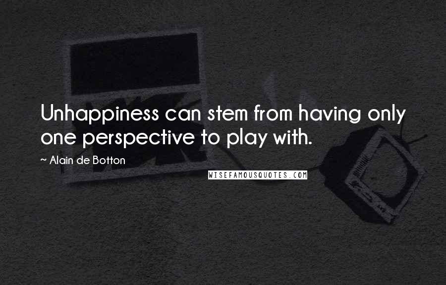 Alain De Botton Quotes: Unhappiness can stem from having only one perspective to play with.