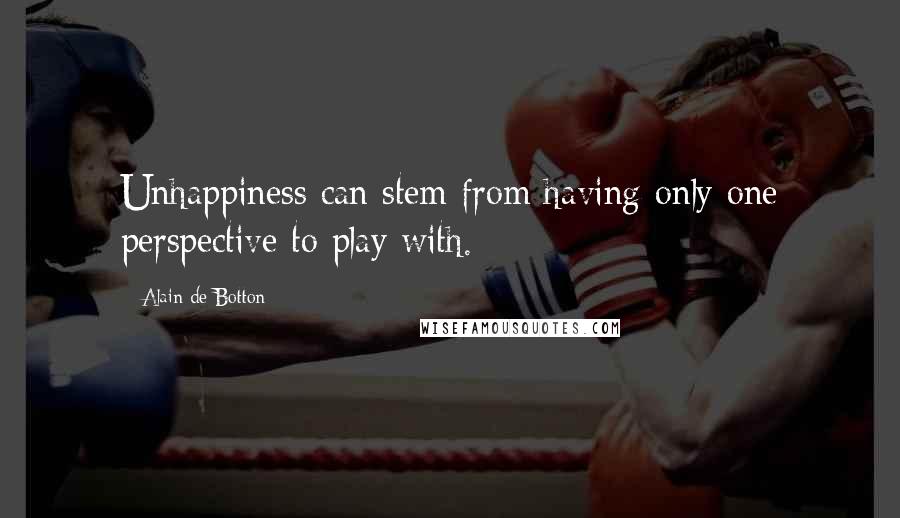 Alain De Botton Quotes: Unhappiness can stem from having only one perspective to play with.