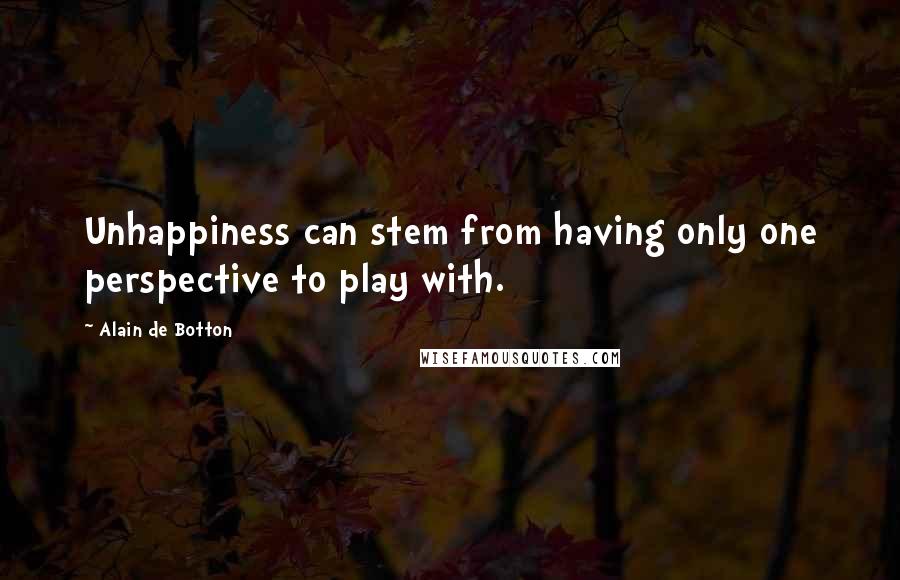 Alain De Botton Quotes: Unhappiness can stem from having only one perspective to play with.
