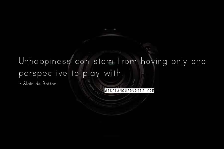 Alain De Botton Quotes: Unhappiness can stem from having only one perspective to play with.