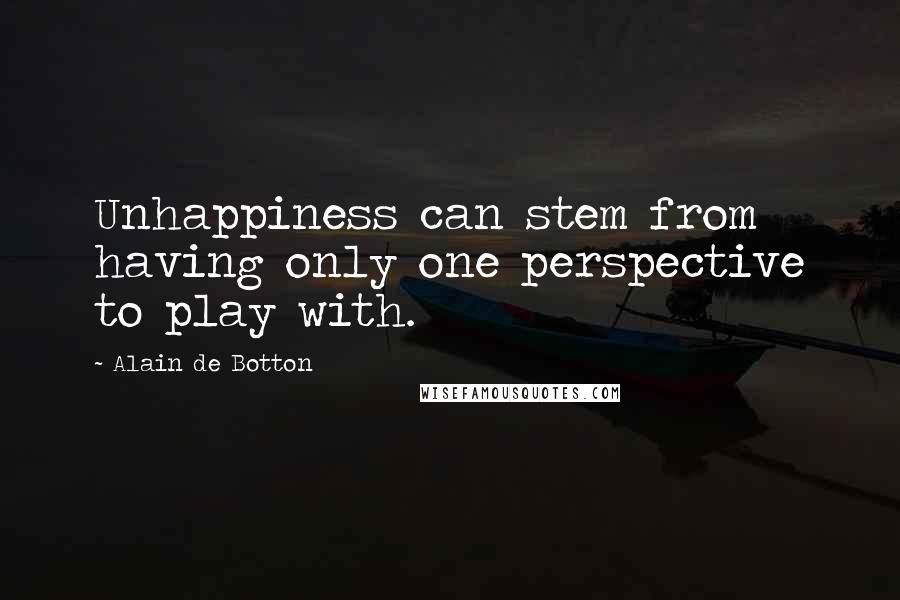 Alain De Botton Quotes: Unhappiness can stem from having only one perspective to play with.