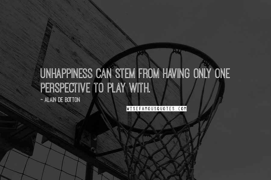 Alain De Botton Quotes: Unhappiness can stem from having only one perspective to play with.