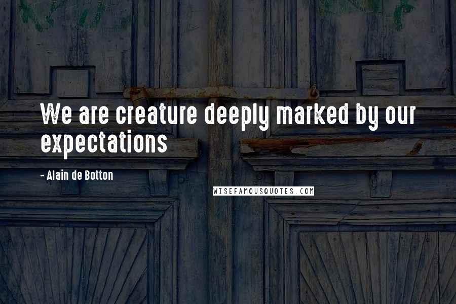 Alain De Botton Quotes: We are creature deeply marked by our expectations