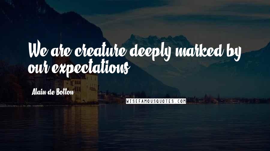 Alain De Botton Quotes: We are creature deeply marked by our expectations