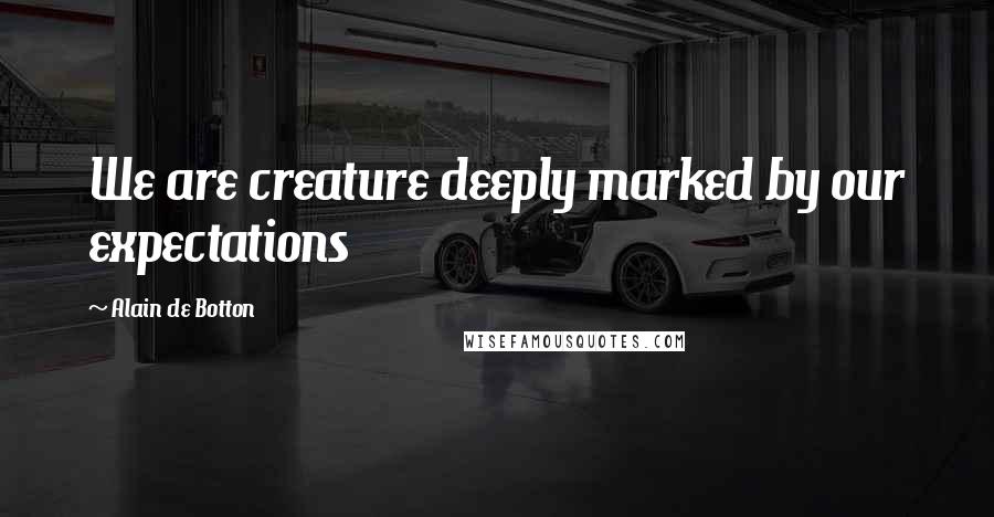 Alain De Botton Quotes: We are creature deeply marked by our expectations