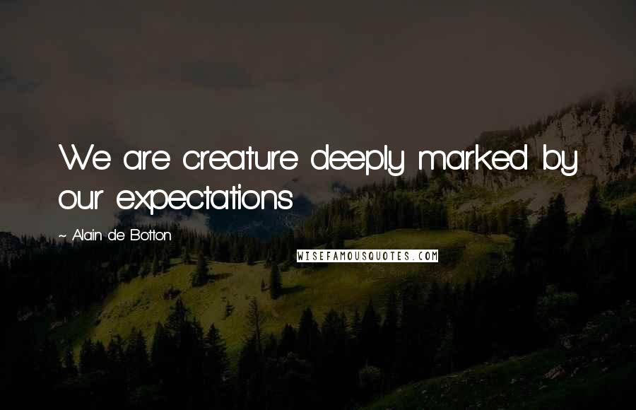 Alain De Botton Quotes: We are creature deeply marked by our expectations