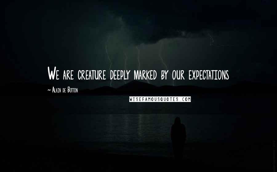 Alain De Botton Quotes: We are creature deeply marked by our expectations