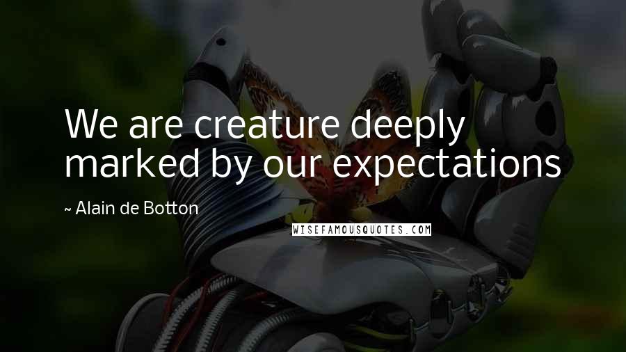 Alain De Botton Quotes: We are creature deeply marked by our expectations