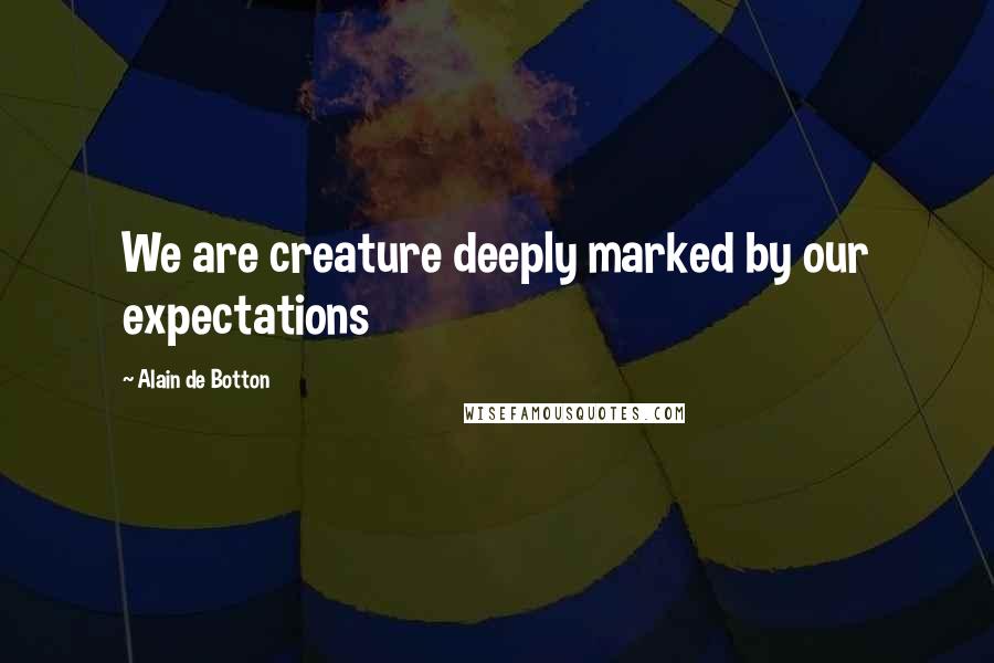 Alain De Botton Quotes: We are creature deeply marked by our expectations