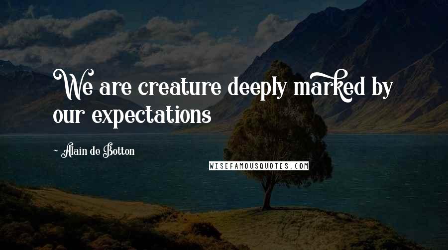 Alain De Botton Quotes: We are creature deeply marked by our expectations