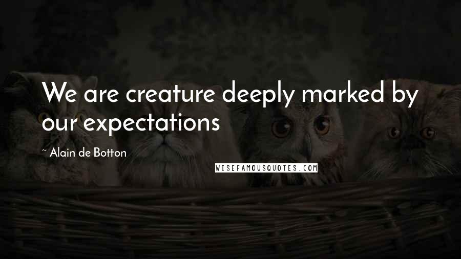 Alain De Botton Quotes: We are creature deeply marked by our expectations