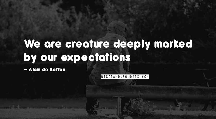 Alain De Botton Quotes: We are creature deeply marked by our expectations