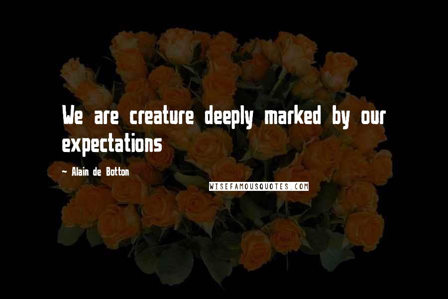 Alain De Botton Quotes: We are creature deeply marked by our expectations