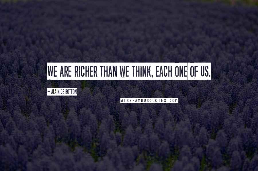 Alain De Botton Quotes: We are richer than we think, each one of us.