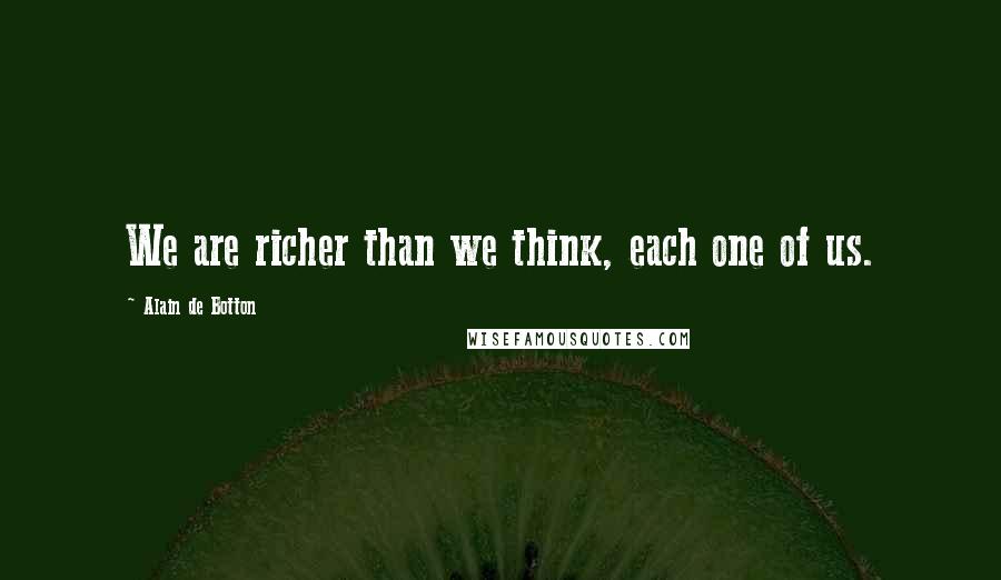 Alain De Botton Quotes: We are richer than we think, each one of us.