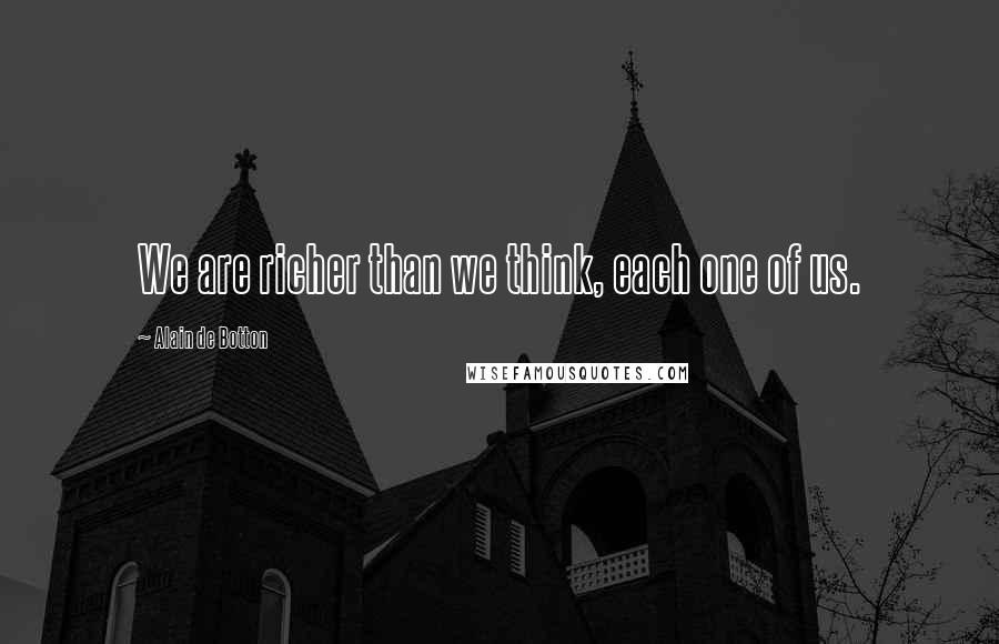 Alain De Botton Quotes: We are richer than we think, each one of us.