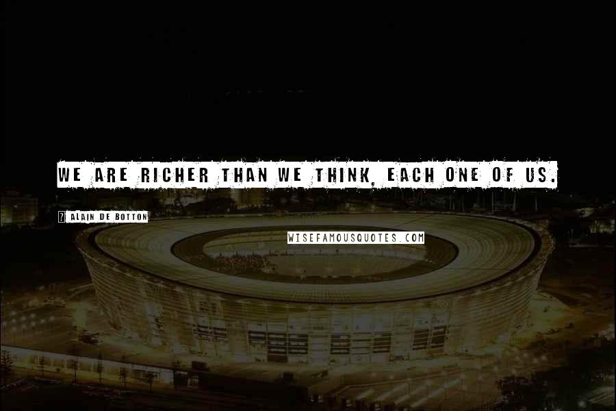 Alain De Botton Quotes: We are richer than we think, each one of us.