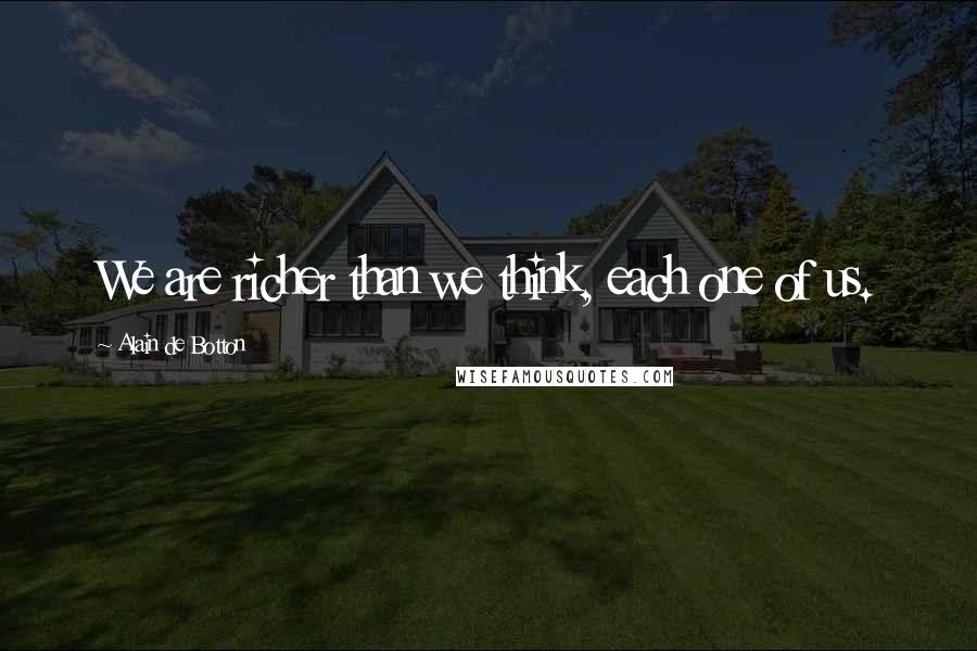 Alain De Botton Quotes: We are richer than we think, each one of us.