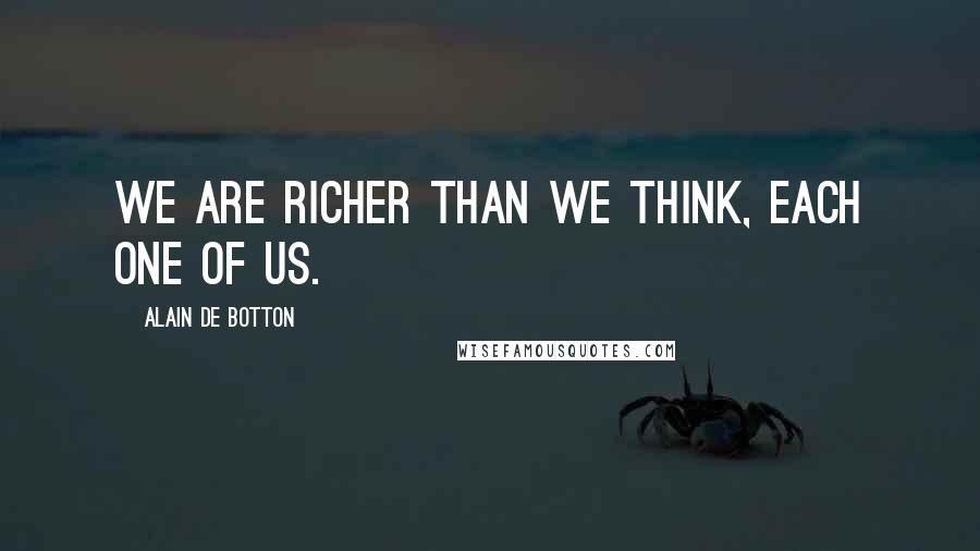 Alain De Botton Quotes: We are richer than we think, each one of us.