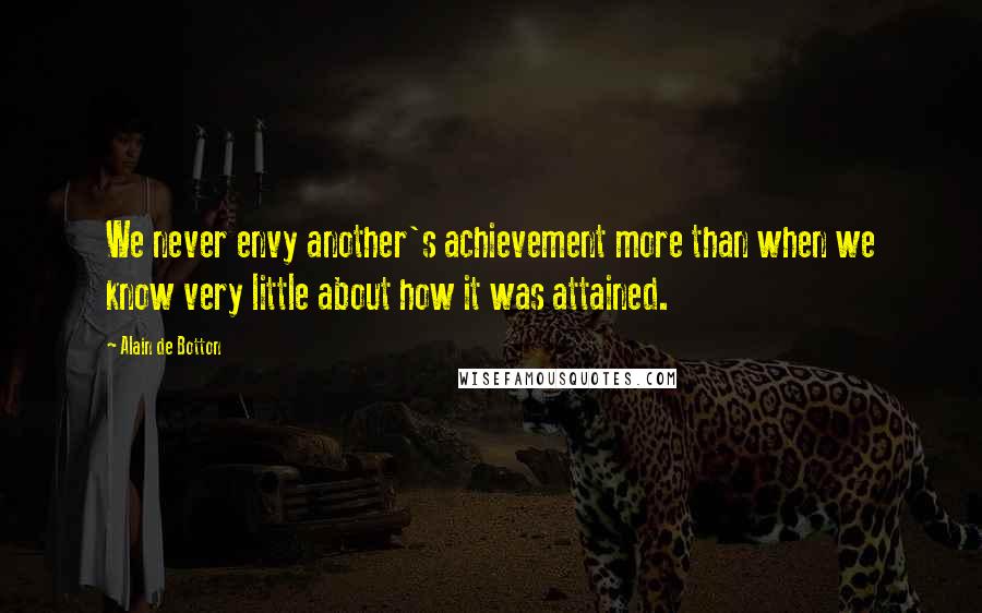 Alain De Botton Quotes: We never envy another's achievement more than when we know very little about how it was attained.