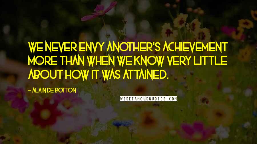 Alain De Botton Quotes: We never envy another's achievement more than when we know very little about how it was attained.