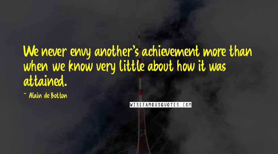 Alain De Botton Quotes: We never envy another's achievement more than when we know very little about how it was attained.