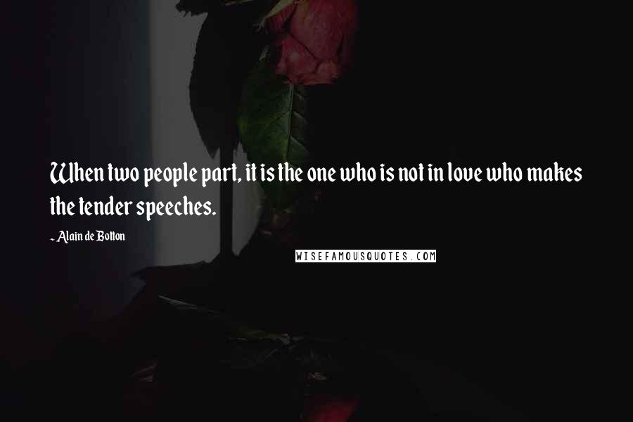 Alain De Botton Quotes: When two people part, it is the one who is not in love who makes the tender speeches.