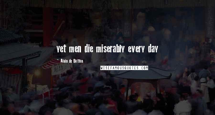 Alain De Botton Quotes: yet men die miserably every day