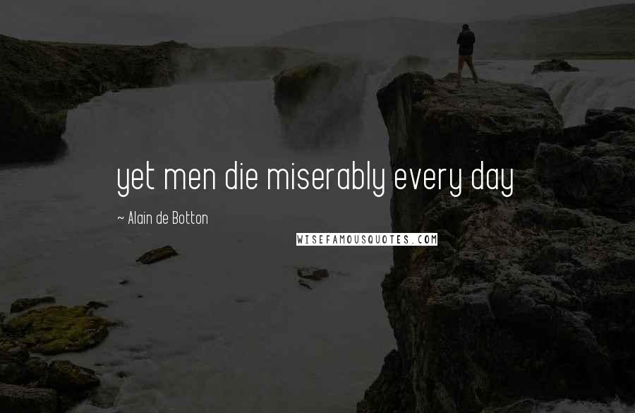 Alain De Botton Quotes: yet men die miserably every day