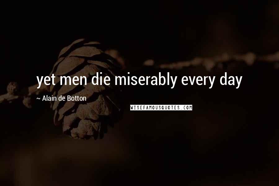 Alain De Botton Quotes: yet men die miserably every day