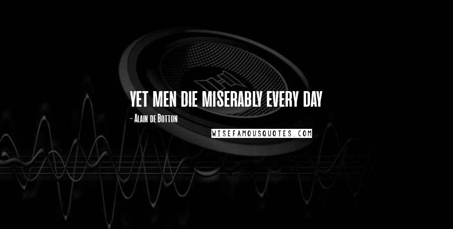 Alain De Botton Quotes: yet men die miserably every day