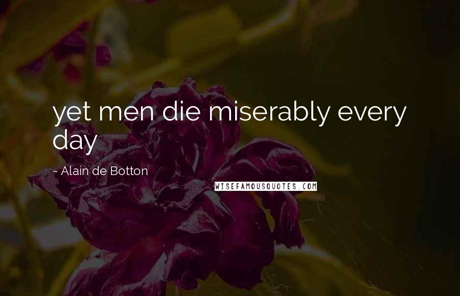 Alain De Botton Quotes: yet men die miserably every day