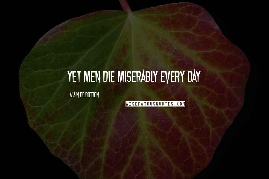 Alain De Botton Quotes: yet men die miserably every day