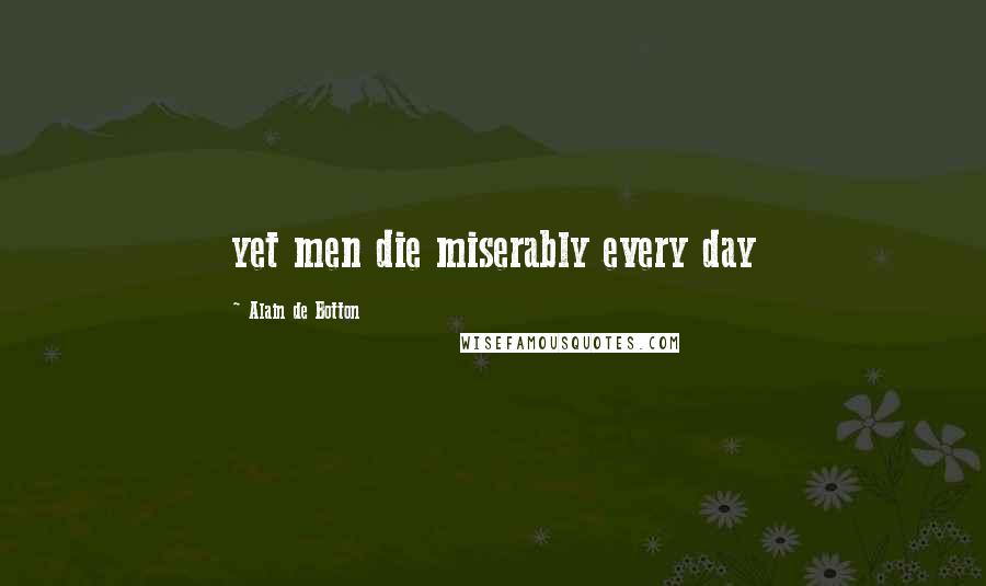 Alain De Botton Quotes: yet men die miserably every day