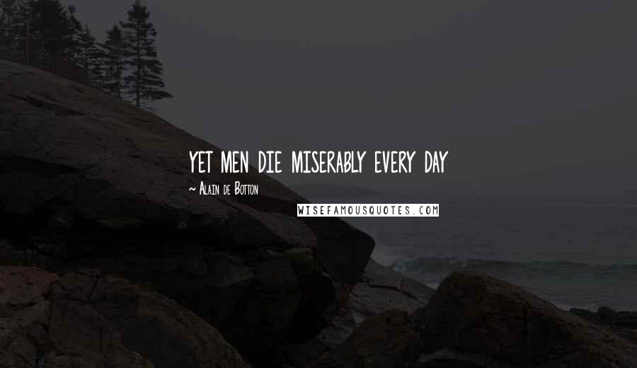 Alain De Botton Quotes: yet men die miserably every day