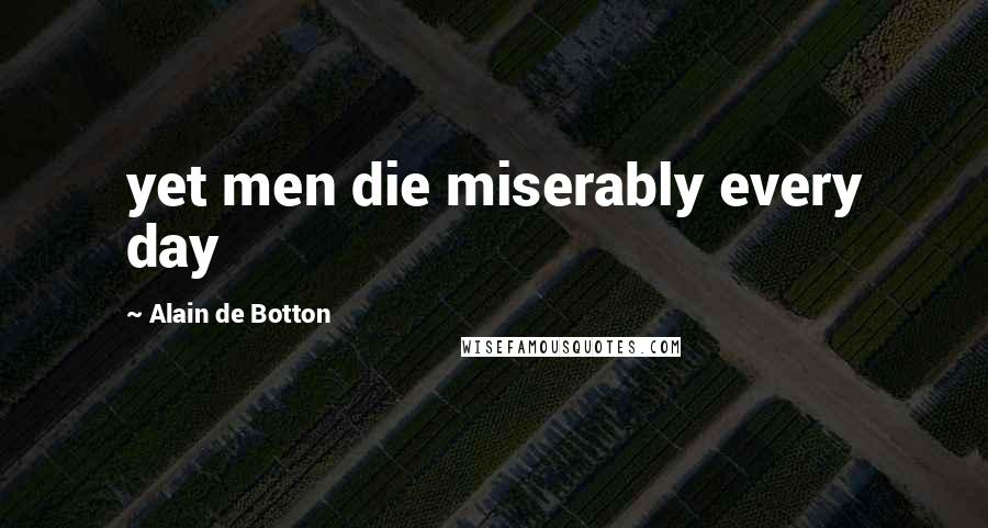 Alain De Botton Quotes: yet men die miserably every day