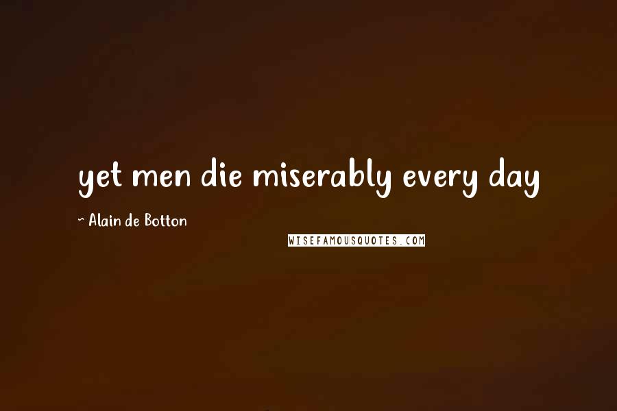 Alain De Botton Quotes: yet men die miserably every day