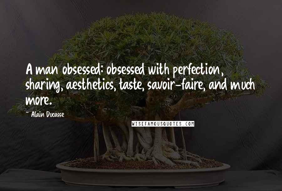 Alain Ducasse Quotes: A man obsessed: obsessed with perfection, sharing, aesthetics, taste, savoir-faire, and much more.