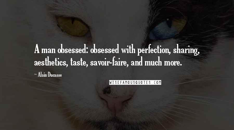 Alain Ducasse Quotes: A man obsessed: obsessed with perfection, sharing, aesthetics, taste, savoir-faire, and much more.