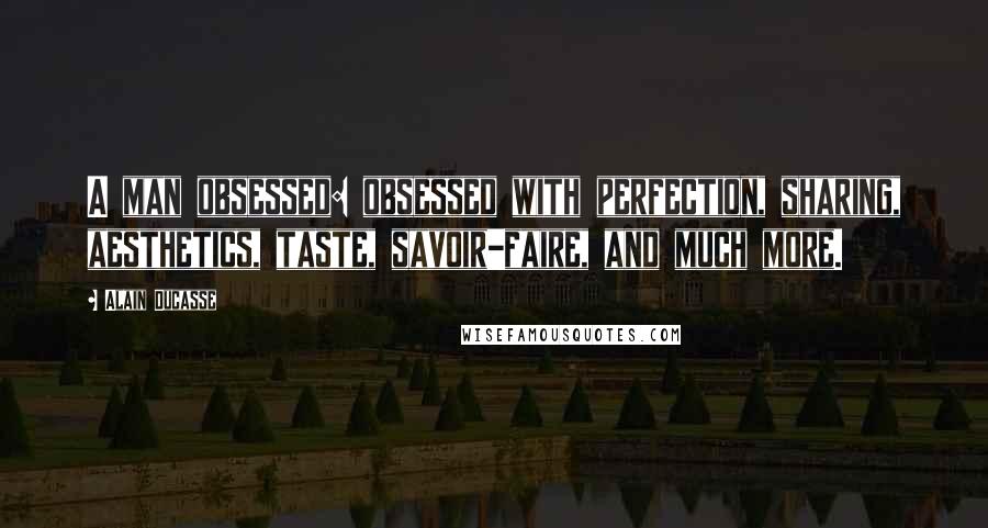 Alain Ducasse Quotes: A man obsessed: obsessed with perfection, sharing, aesthetics, taste, savoir-faire, and much more.