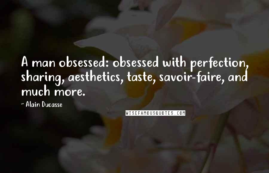 Alain Ducasse Quotes: A man obsessed: obsessed with perfection, sharing, aesthetics, taste, savoir-faire, and much more.