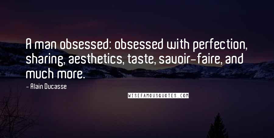 Alain Ducasse Quotes: A man obsessed: obsessed with perfection, sharing, aesthetics, taste, savoir-faire, and much more.