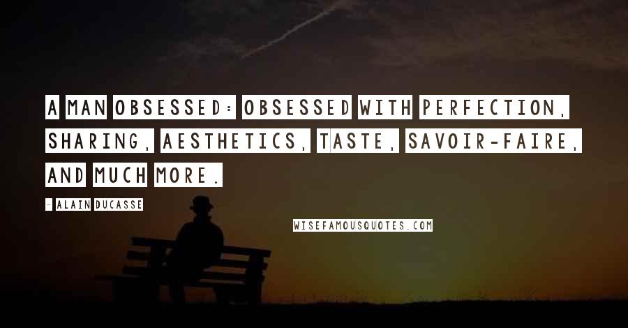 Alain Ducasse Quotes: A man obsessed: obsessed with perfection, sharing, aesthetics, taste, savoir-faire, and much more.