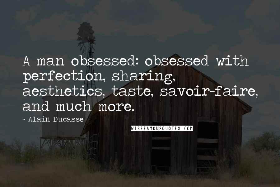 Alain Ducasse Quotes: A man obsessed: obsessed with perfection, sharing, aesthetics, taste, savoir-faire, and much more.