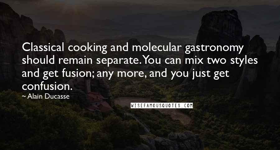 Alain Ducasse Quotes: Classical cooking and molecular gastronomy should remain separate. You can mix two styles and get fusion; any more, and you just get confusion.