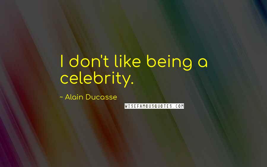 Alain Ducasse Quotes: I don't like being a celebrity.