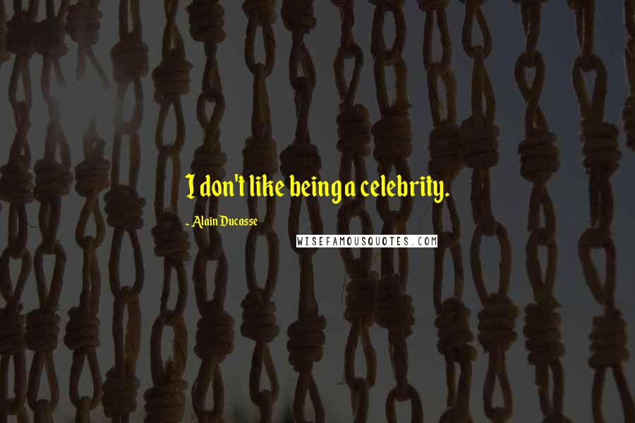 Alain Ducasse Quotes: I don't like being a celebrity.